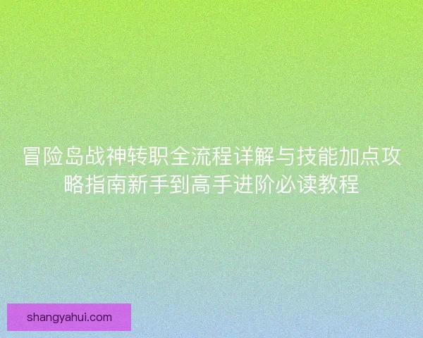 冒险岛战神转职全流程详解与技能加点攻略指南新手到高手进阶必读教程 冒险岛战神转职全流程详解与技能加点攻略指南新手到高手进阶必读教程
