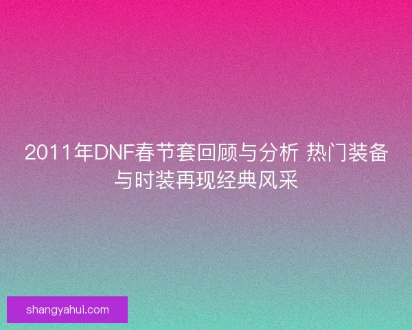 2011年DNF春节套回顾与分析 热门装备与时装再现经典风采