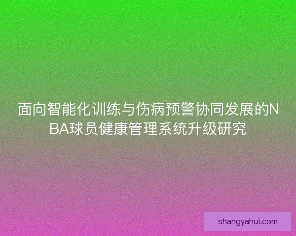 面向智能化训练与伤病预警协同发展的NBA球员健康管理系统升级研究