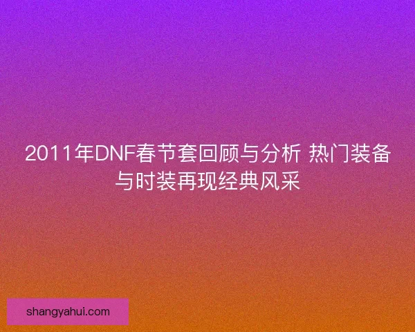 2011年DNF春节套回顾与分析 热门装备与时装再现经典风采