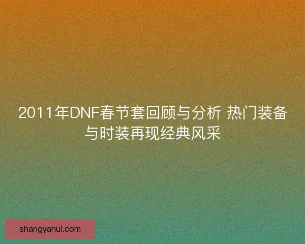 2011年DNF春节套回顾与分析 热门装备与时装再现经典风采