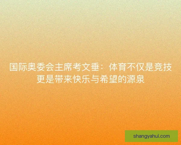 国际奥委会主席考文垂:体育不仅是竞技更是带来快乐与希望的源泉 国际奥委会主席考文垂:体育不仅是竞技更是带来快乐与希望的源泉